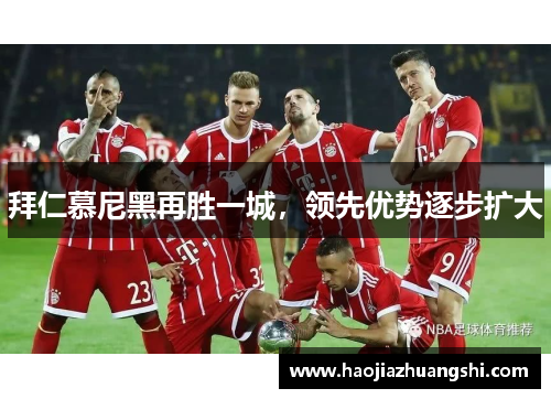 拜仁慕尼黑再胜一城，领先优势逐步扩大