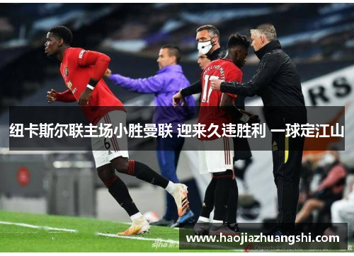 纽卡斯尔联主场小胜曼联 迎来久违胜利 一球定江山