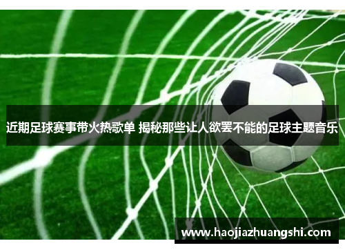 近期足球赛事带火热歌单 揭秘那些让人欲罢不能的足球主题音乐