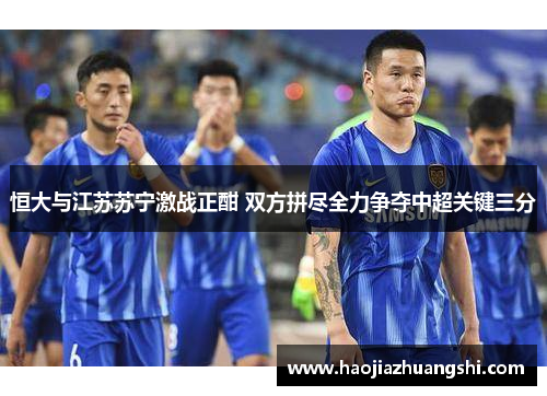 恒大与江苏苏宁激战正酣 双方拼尽全力争夺中超关键三分