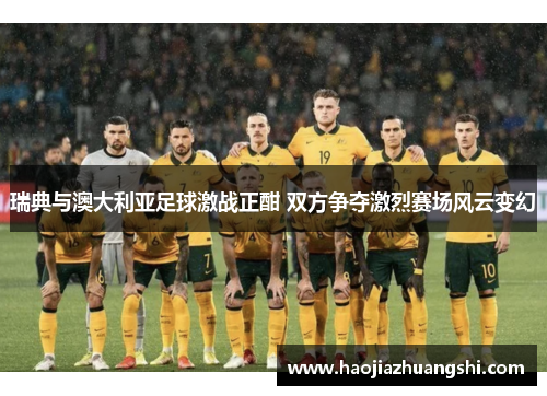 瑞典与澳大利亚足球激战正酣 双方争夺激烈赛场风云变幻