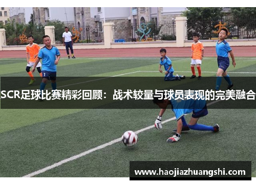 SCR足球比赛精彩回顾：战术较量与球员表现的完美融合