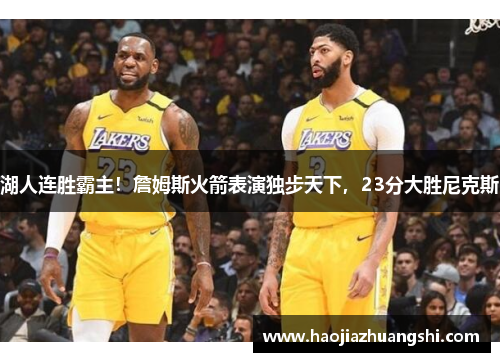 湖人连胜霸主！詹姆斯火箭表演独步天下，23分大胜尼克斯
