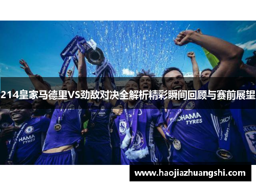 214皇家马德里VS劲敌对决全解析精彩瞬间回顾与赛前展望