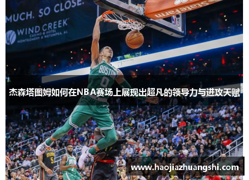 杰森塔图姆如何在NBA赛场上展现出超凡的领导力与进攻天赋