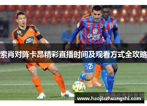 索肖对阵卡昂精彩直播时间及观看方式全攻略