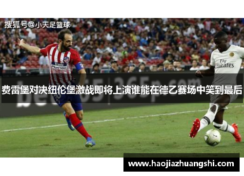 费雷堡对决纽伦堡激战即将上演谁能在德乙赛场中笑到最后
